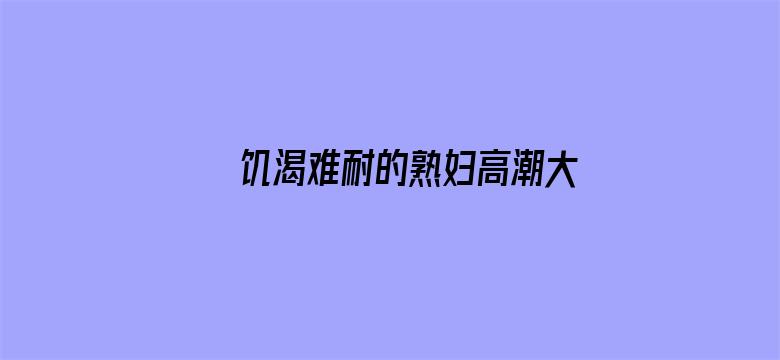 饥渴难耐的熟妇高潮大叫电影封面图